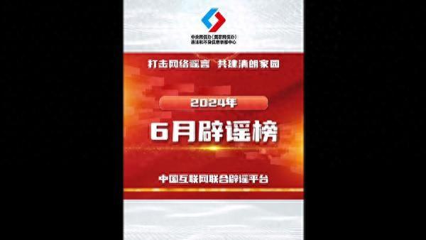 打击网络谣言、共建清朗家园，中国互联网联合辟谣平台2024年6月辟谣榜